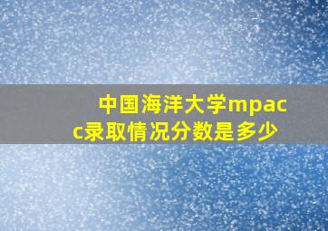 中国海洋大学mpacc录取情况分数是多少