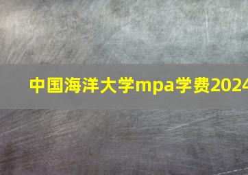 中国海洋大学mpa学费2024