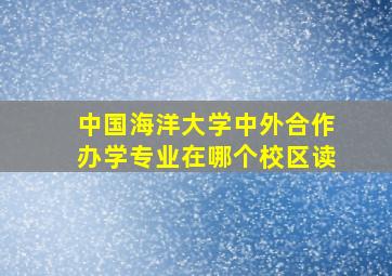 中国海洋大学中外合作办学专业在哪个校区读