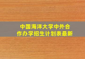 中国海洋大学中外合作办学招生计划表最新