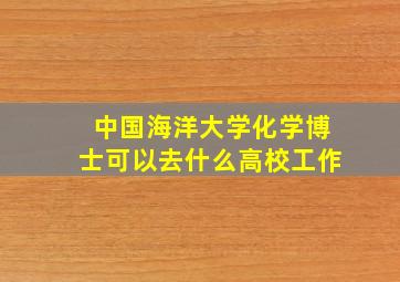 中国海洋大学化学博士可以去什么高校工作