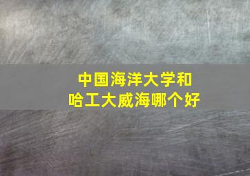 中国海洋大学和哈工大威海哪个好