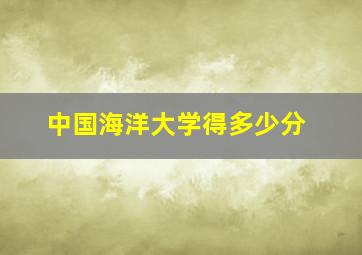 中国海洋大学得多少分