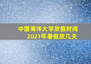 中国海洋大学放假时间2021年暑假放几天