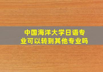 中国海洋大学日语专业可以转到其他专业吗