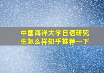 中国海洋大学日语研究生怎么样知乎推荐一下