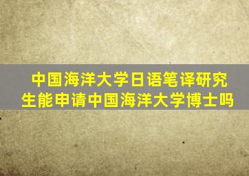 中国海洋大学日语笔译研究生能申请中国海洋大学博士吗