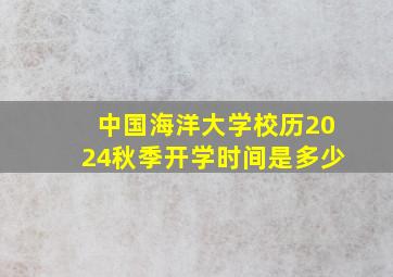 中国海洋大学校历2024秋季开学时间是多少