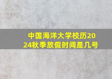 中国海洋大学校历2024秋季放假时间是几号