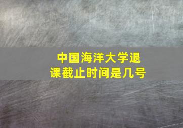 中国海洋大学退课截止时间是几号