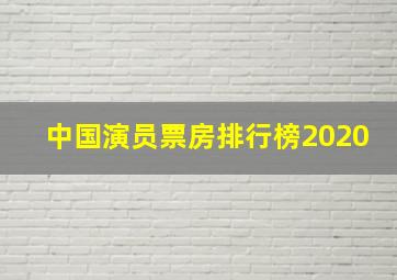 中国演员票房排行榜2020