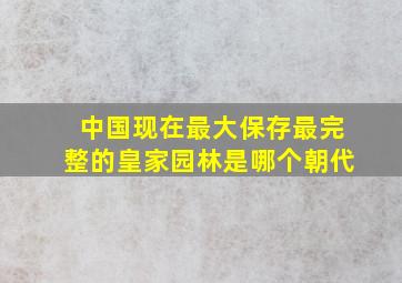 中国现在最大保存最完整的皇家园林是哪个朝代