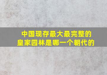 中国现存最大最完整的皇家园林是哪一个朝代的