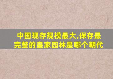 中国现存规模最大,保存最完整的皇家园林是哪个朝代