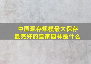 中国现存规模最大保存最完好的皇家园林是什么