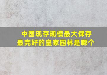 中国现存规模最大保存最完好的皇家园林是哪个