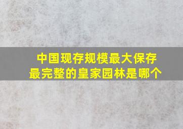 中国现存规模最大保存最完整的皇家园林是哪个