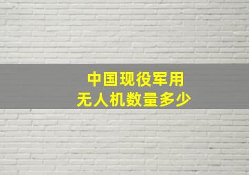 中国现役军用无人机数量多少