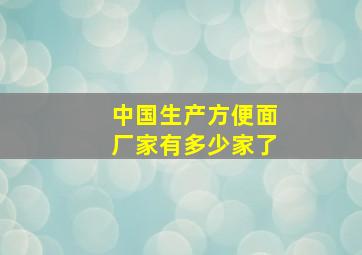 中国生产方便面厂家有多少家了