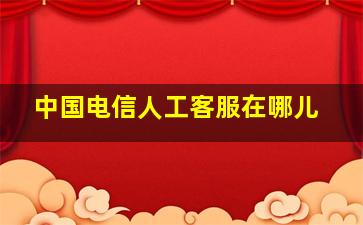 中国电信人工客服在哪儿