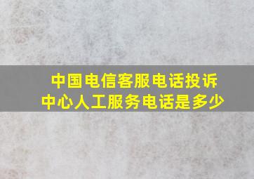 中国电信客服电话投诉中心人工服务电话是多少