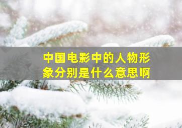 中国电影中的人物形象分别是什么意思啊