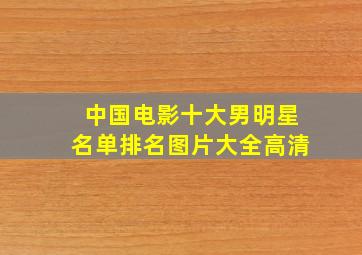 中国电影十大男明星名单排名图片大全高清