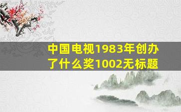 中国电视1983年创办了什么奖1002无标题