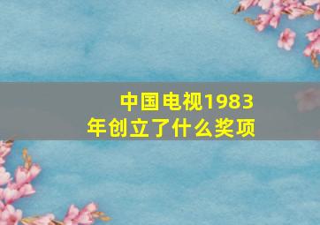 中国电视1983年创立了什么奖项