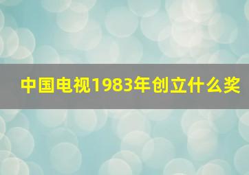 中国电视1983年创立什么奖