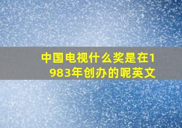 中国电视什么奖是在1983年创办的呢英文