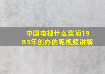 中国电视什么奖项1983年创办的呢视频讲解