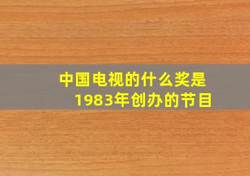 中国电视的什么奖是1983年创办的节目