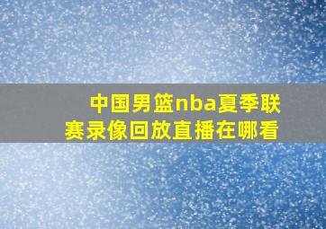 中国男篮nba夏季联赛录像回放直播在哪看