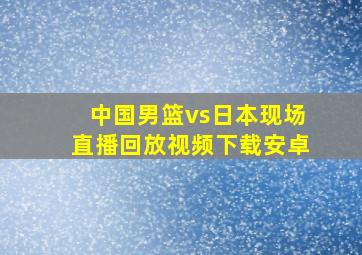 中国男篮vs日本现场直播回放视频下载安卓