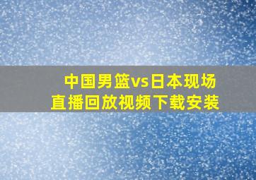 中国男篮vs日本现场直播回放视频下载安装