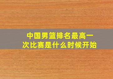 中国男篮排名最高一次比赛是什么时候开始