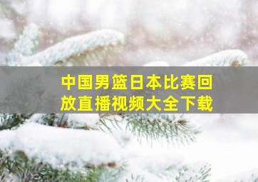 中国男篮日本比赛回放直播视频大全下载