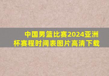 中国男篮比赛2024亚洲杯赛程时间表图片高清下载