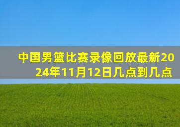 中国男篮比赛录像回放最新2024年11月12日几点到几点