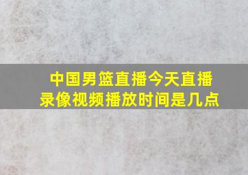 中国男篮直播今天直播录像视频播放时间是几点