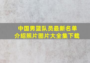 中国男篮队员最新名单介绍照片图片大全集下载