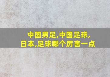 中国男足,中国足球,日本,足球哪个厉害一点