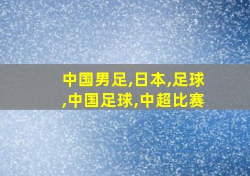 中国男足,日本,足球,中国足球,中超比赛