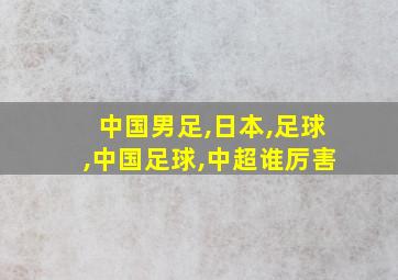 中国男足,日本,足球,中国足球,中超谁厉害