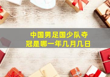 中国男足国少队夺冠是哪一年几月几日