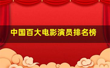 中国百大电影演员排名榜