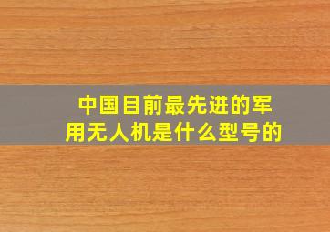 中国目前最先进的军用无人机是什么型号的