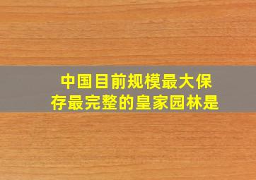 中国目前规模最大保存最完整的皇家园林是