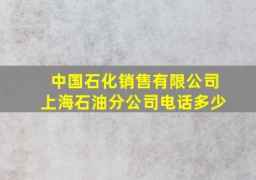 中国石化销售有限公司上海石油分公司电话多少